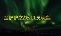 金铲铲之战s11灵魂莲华亚索阿狸阵容推荐 灵魂莲华亚索阿狸阵容玩法攻略